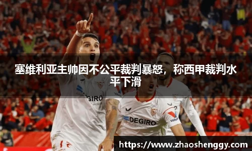 塞维利亚主帅因不公平裁判暴怒，称西甲裁判水平下滑