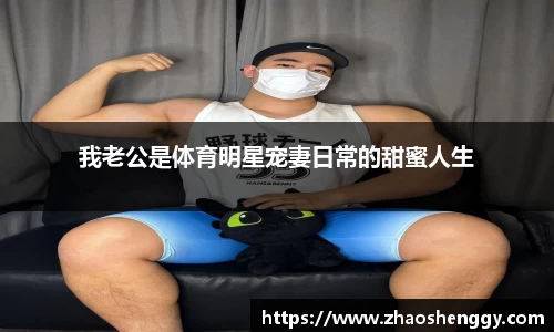 我老公是体育明星宠妻日常的甜蜜人生