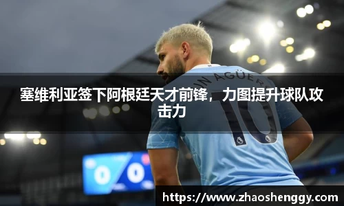 塞维利亚签下阿根廷天才前锋，力图提升球队攻击力