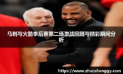 马刺与火箭季后赛第二场激战回顾与精彩瞬间分析